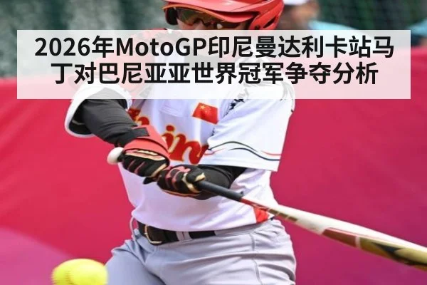 2026年MotoGP印尼曼达利卡站马丁对巴尼亚亚世界冠军争夺分析（kaiyun）