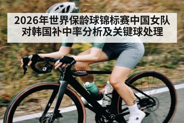 2026年世界保龄球锦标赛中国女队对韩国补中率分析及关键球处理（kaiyun）