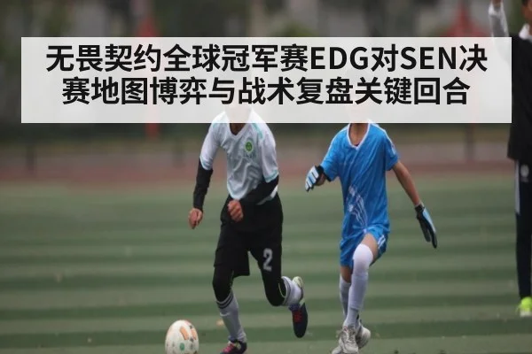 无畏契约全球冠军赛EDG对SEN决赛地图博弈与战术复盘关键回合（kaiyun）