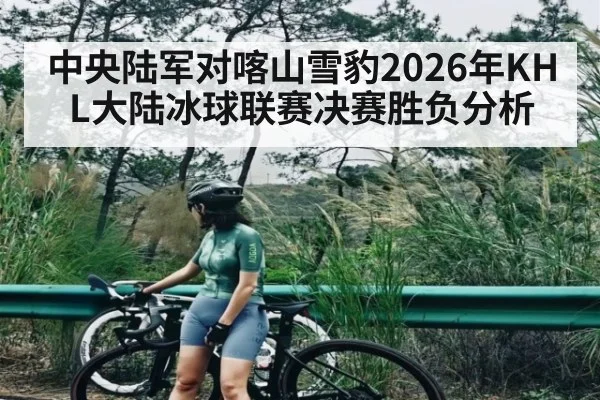 中央陆军对喀山雪豹2026年KHL大陆冰球联赛决赛胜负分析（kaiyun）
