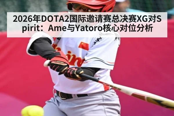 2026年DOTA2国际邀请赛总决赛XG对Spirit：Ame与Yatoro核心对位分析（kaiyun）