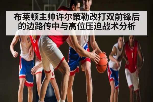 布莱顿主帅许尔策勒改打双前锋后的边路传中与高位压迫战术分析（kaiyun）